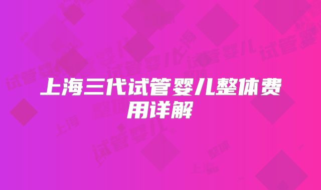 上海三代试管婴儿整体费用详解