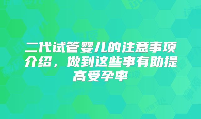 二代试管婴儿的注意事项介绍，做到这些事有助提高受孕率