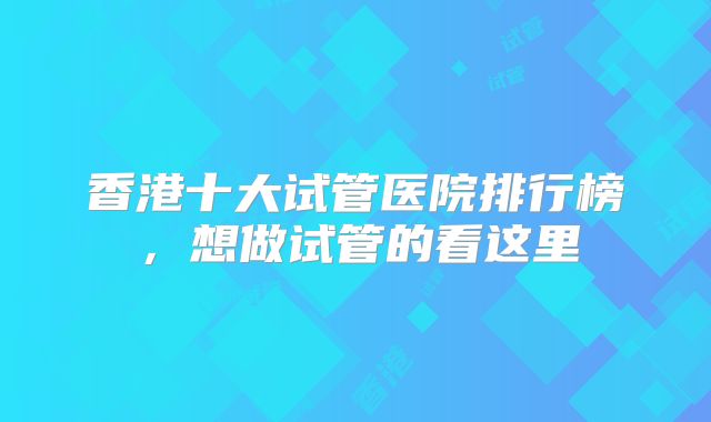 香港十大试管医院排行榜，想做试管的看这里