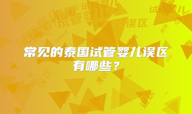 常见的泰国试管婴儿误区有哪些？