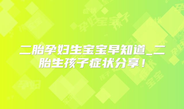二胎孕妇生宝宝早知道_二胎生孩子症状分享！