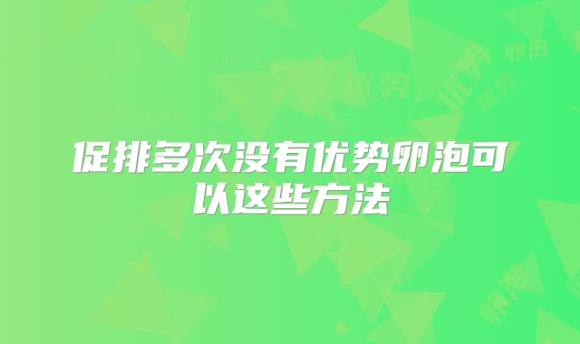 促排多次没有优势卵泡可以这些方法