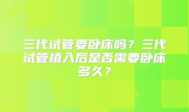 三代试管要卧床吗？三代试管植入后是否需要卧床多久？