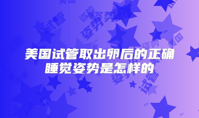 美国试管取出卵后的正确睡觉姿势是怎样的