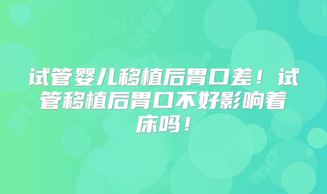 试管婴儿移植后胃口差！试管移植后胃口不好影响着床吗！