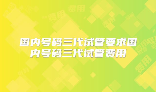 国内号码三代试管要求国内号码三代试管费用
