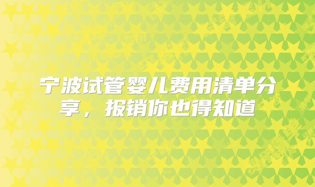 宁波试管婴儿费用清单分享，报销你也得知道