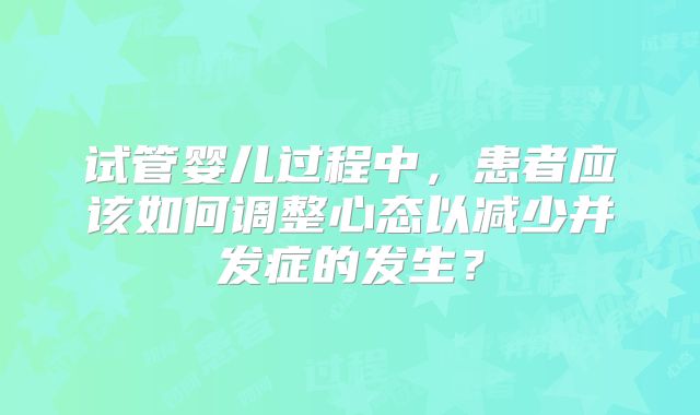 试管婴儿过程中，患者应该如何调整心态以减少并发症的发生？
