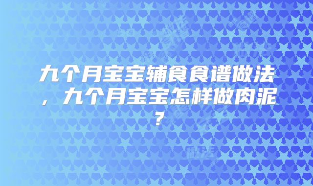 九个月宝宝辅食食谱做法,九个月宝宝怎样做肉泥?