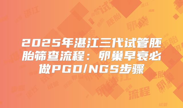2025年湛江三代试管胚胎筛查流程：卵巢早衰必做PGD/NGS步骤