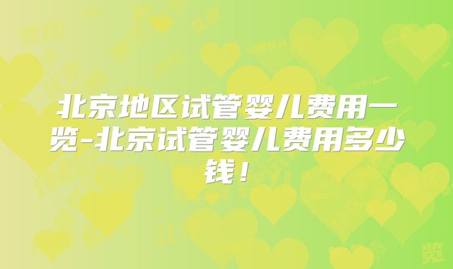 北京地区试管婴儿费用一览-北京试管婴儿费用多少钱！