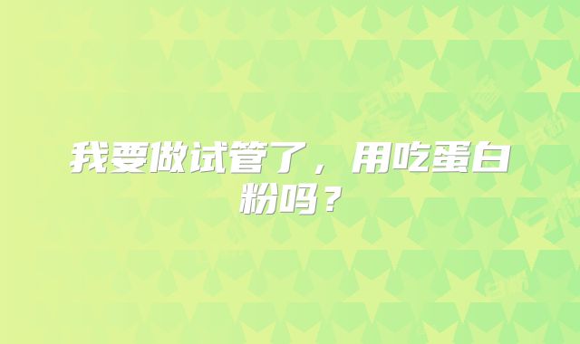 我要做试管了，用吃蛋白粉吗？