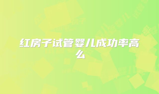红房子试管婴儿成功率高么