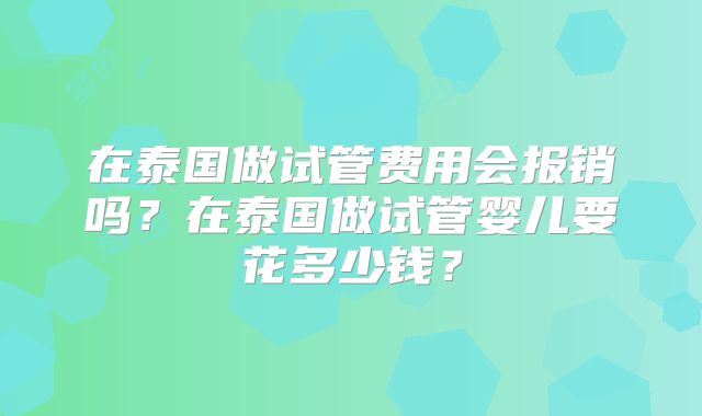 在泰国做试管费用会报销吗？在泰国做试管婴儿要花多少钱？