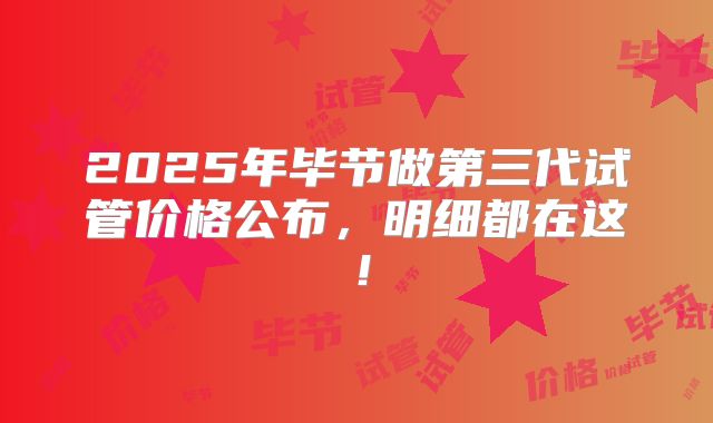 2025年毕节做第三代试管价格公布，明细都在这！