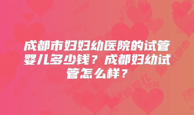 成都市妇妇幼医院的试管婴儿多少钱？成都妇幼试管怎么样？