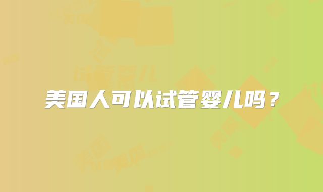 美国人可以试管婴儿吗？