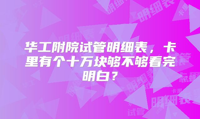 华工附院试管明细表，卡里有个十万块够不够看完明白？