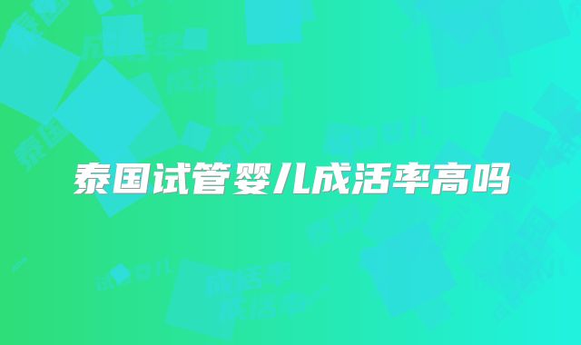 泰国试管婴儿成活率高吗