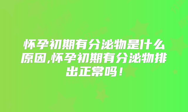 怀孕初期有分泌物是什么原因,怀孕初期有分泌物排出正常吗!