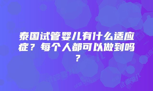 泰国试管婴儿有什么适应症？每个人都可以做到吗？