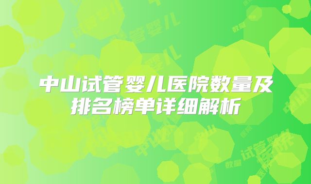 中山试管婴儿医院数量及排名榜单详细解析