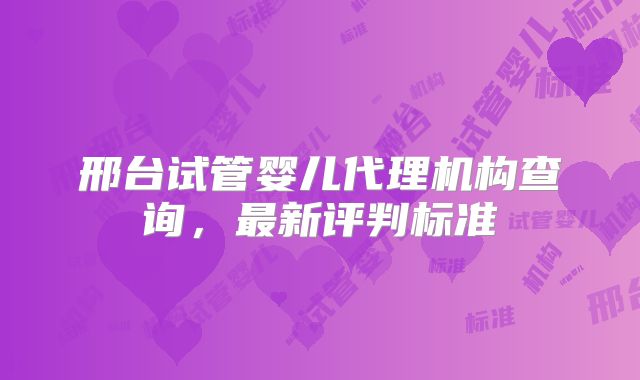 邢台试管婴儿代理机构查询,最新评判标准