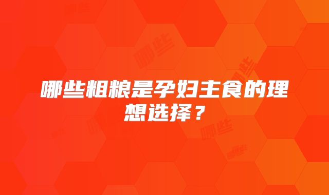 哪些粗粮是孕妇主食的理想选择？