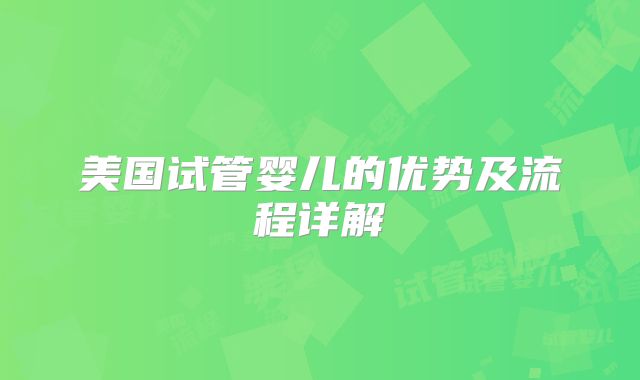 美国试管婴儿的优势及流程详解