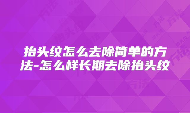 抬头纹怎么去除简单的方法-怎么样长期去除抬头纹