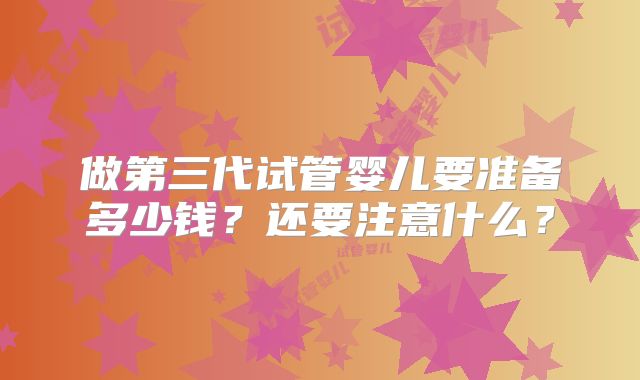 做第三代试管婴儿要准备多少钱？还要注意什么？