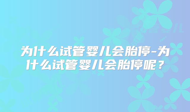 为什么试管婴儿会胎停-为什么试管婴儿会胎停呢？