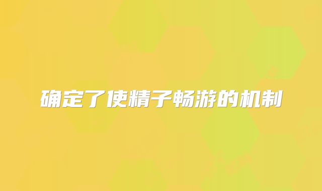 确定了使精子畅游的机制