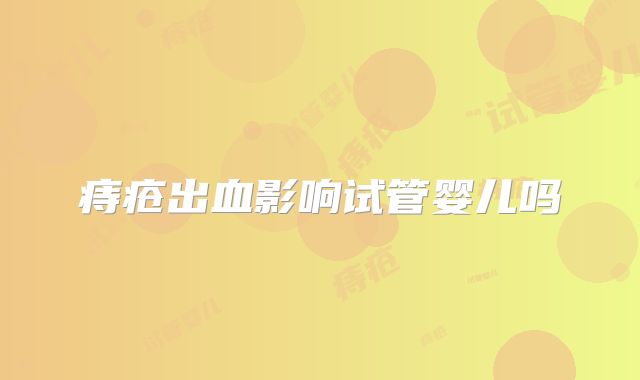 痔疮出血影响试管婴儿吗