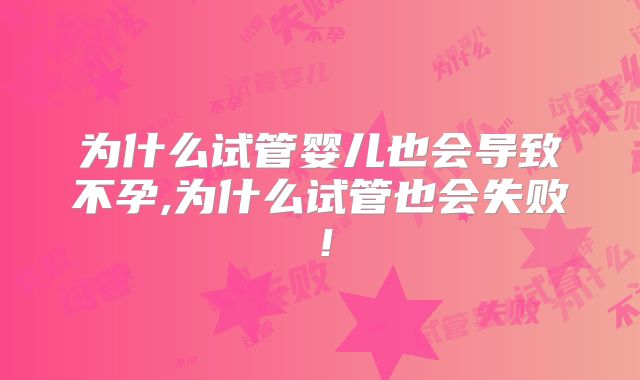 为什么试管婴儿也会导致不孕,为什么试管也会失败！