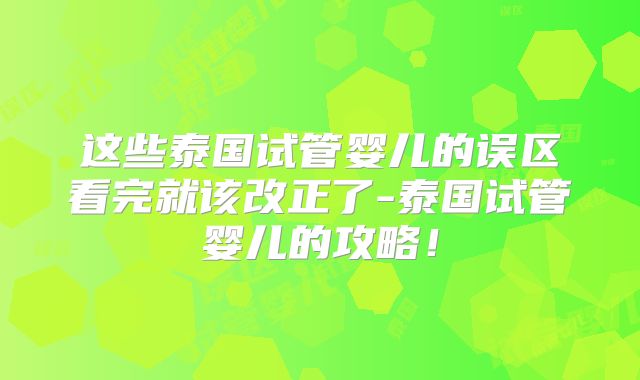 这些泰国试管婴儿的误区看完就该改正了-泰国试管婴儿的攻略！