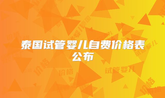 泰国试管婴儿自费价格表公布