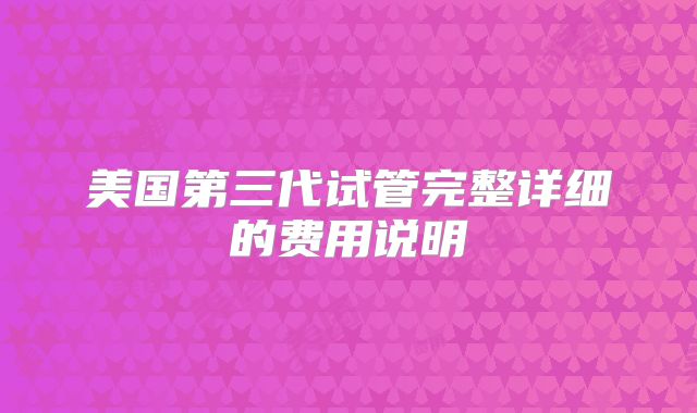 美国第三代试管完整详细的费用说明