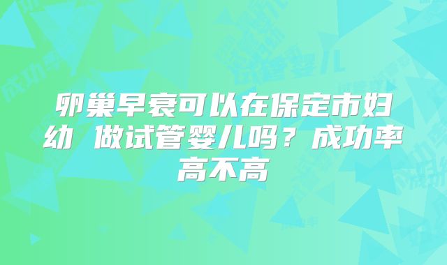 卵巢早衰可以在保定市妇幼 做试管婴儿吗？成功率高不高