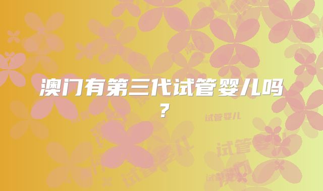 澳门有第三代试管婴儿吗？