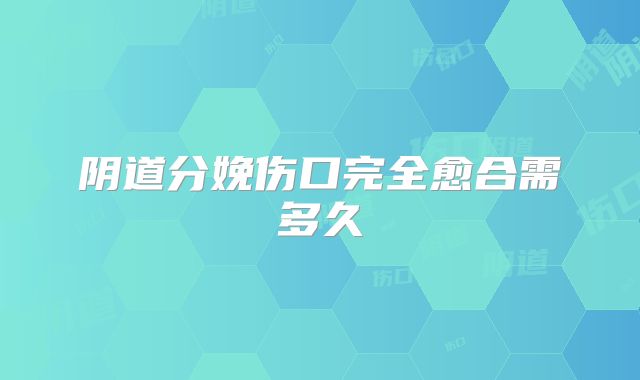 阴道分娩伤口完全愈合需多久