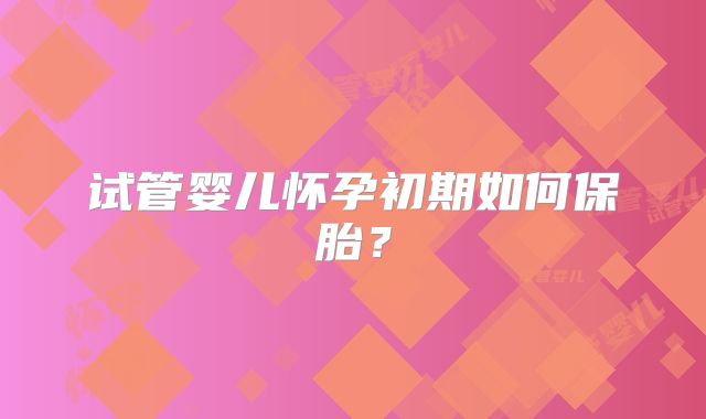 试管婴儿怀孕初期如何保胎？