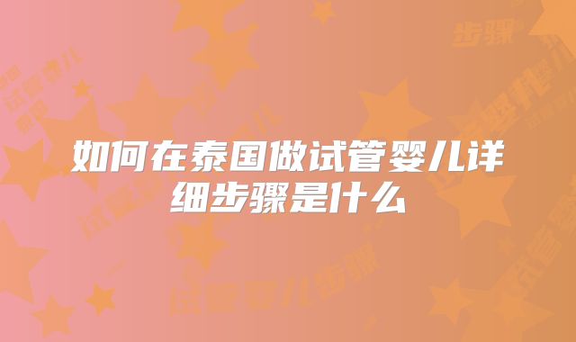 如何在泰国做试管婴儿详细步骤是什么