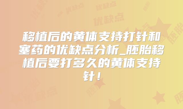 移植后的黄体支持打针和塞药的优缺点分析_胚胎移植后要打多久的黄体支持针！