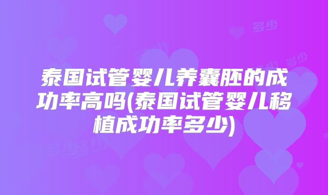 泰国试管婴儿养囊胚的成功率高吗(泰国试管婴儿移植成功率多少)