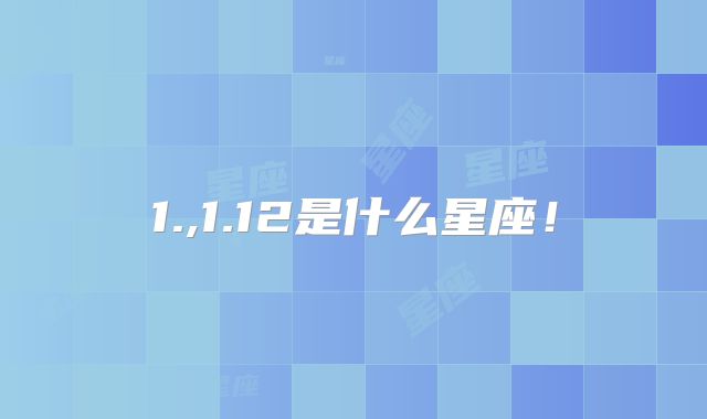 1.,1.12是什么星座！