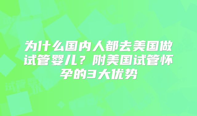 为什么国内人都去美国做试管婴儿?附美国试管怀孕的3大优势
