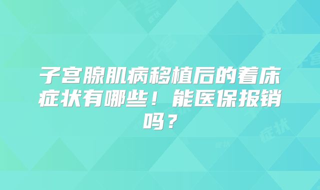 子宫腺肌病移植后的着床症状有哪些！能医保报销吗？