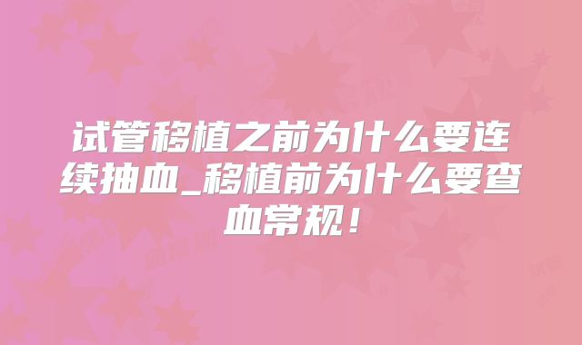 试管移植之前为什么要连续抽血_移植前为什么要查血常规！