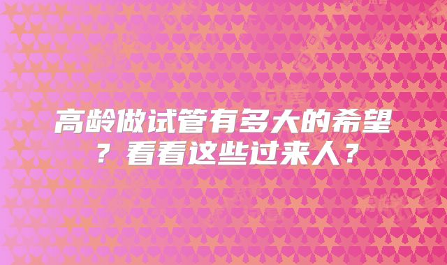 高龄做试管有多大的希望？看看这些过来人？